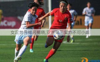 女足世界排名揭晓,亚洲第三实力不可小觑