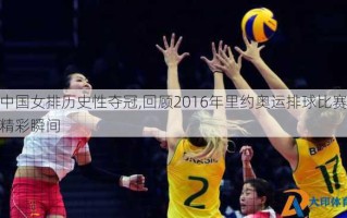 中国女排历史性夺冠,回顾2016年里约奥运排球比赛精彩瞬间