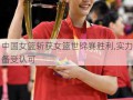 中国女篮斩获女篮世锦赛胜利,实力备受认可