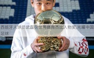 西班牙人球员武磊获世界体育杰出人物奖,光耀中国足球