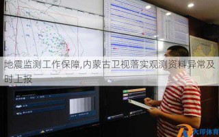地震监测工作保障,内蒙古卫视落实观测资料异常及时上报