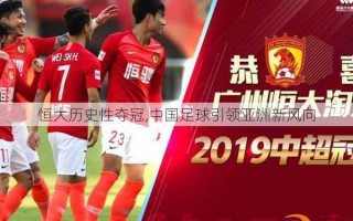 恒大历史性夺冠,中国足球引领亚洲新风向
