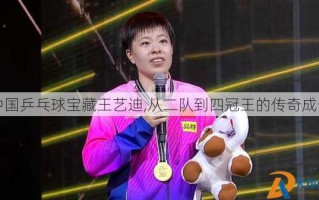中国乒乓球宝藏王艺迪,从二队到四冠王的传奇成长