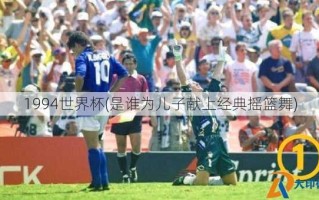 1994世界杯(是谁为儿子献上经典摇篮舞)