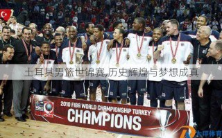 土耳其男篮世锦赛,历史辉煌与梦想成真
