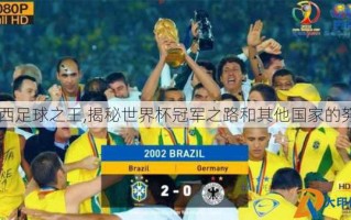 巴西足球之王,揭秘世界杯冠军之路和其他国家的努力