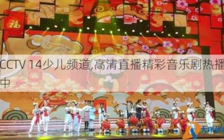 CCTV 14少儿频道,高清直播精彩音乐剧热播中