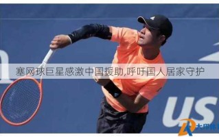 塞网球巨星感激中国援助,呼吁国人居家守护