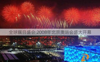 全球瞩目盛会,2008年北京奥运会盛大开幕