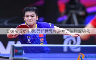 樊振东成功卫冕,男乒世界杯决赛详细战况揭秘