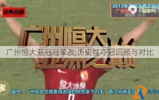 广州恒大亚冠冠军战,历史性夺冠回顾与对比