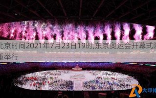北京时间2021年7月23日19时,东京奥运会开幕式隆重举行