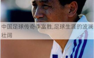 中国足球传奇李富胜,足球生涯的波澜壮阔