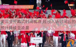 东京奥运会开幕式时间揭晓,延长入场时间后的惊喜表演预计持续至凌晨