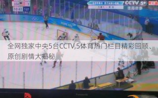 全网独家中央5台CCTV,5体育热门栏目精彩回顾、原创剧情大揭秘