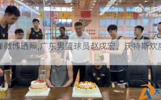 杜锋微博晒照,广东男篮球员赵戌宏、沃特斯欢度生日