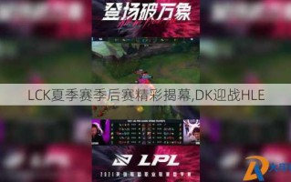 LCK夏季赛季后赛精彩揭幕,DK迎战HLE