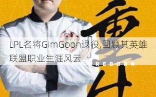 LPL名将GimGoon退役,回顾其英雄联盟职业生涯风云