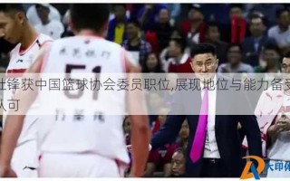 杜锋获中国篮球协会委员职位,展现地位与能力备受认可