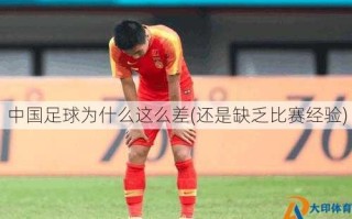 中国足球为什么这么差(还是缺乏比赛经验)
