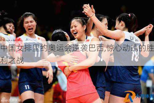 中国女排里约奥运会逆袭巴西,惊心动魄的胜利之战