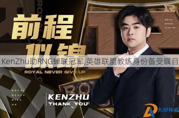 KenZhu助RNG蝉联冠军,英雄联盟教练身份备受瞩目