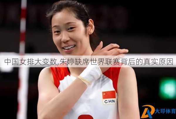 中国女排大变数,朱婷缺席世界联赛背后的真实原因