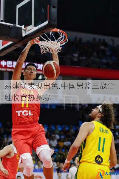 易建联表现出色,中国男篮三战全胜收官热身赛