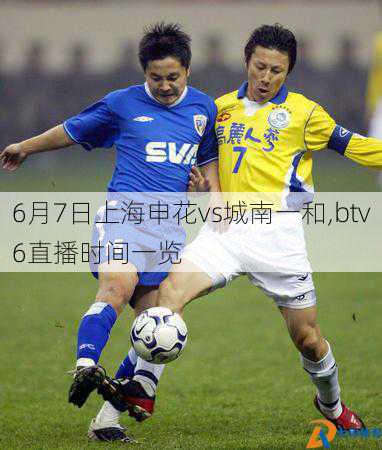 6月7日上海申花vs城南一和,btv6直播时间一览