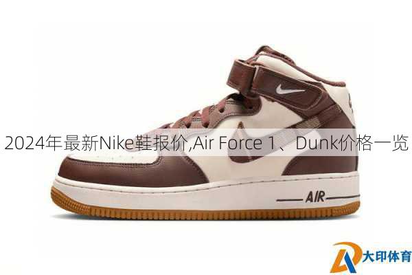 2024年最新Nike鞋报价,Air Force 1、Dunk价格一览